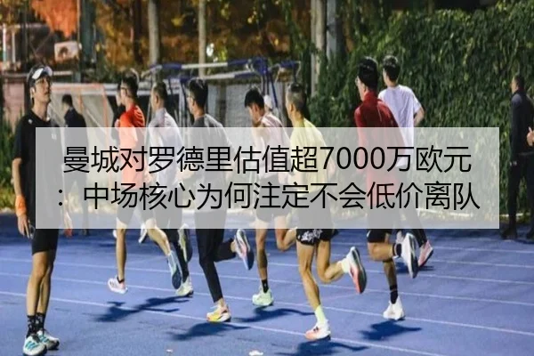 曼城对罗德里估值超7000万欧元：中场核心为何注定不会低价离队 - Aiyouxi